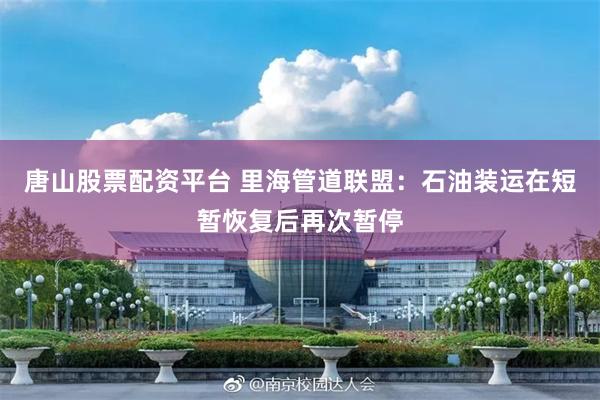 唐山股票配资平台 里海管道联盟：石油装运在短暂恢复后再次暂停