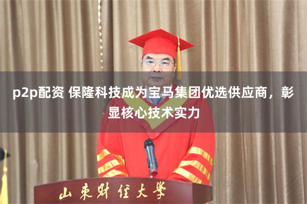 p2p配资 保隆科技成为宝马集团优选供应商,彰显核心技术实力
