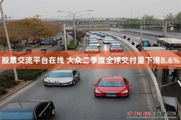 股票交流平台在线 大众二季度全球交付量下滑8.6%