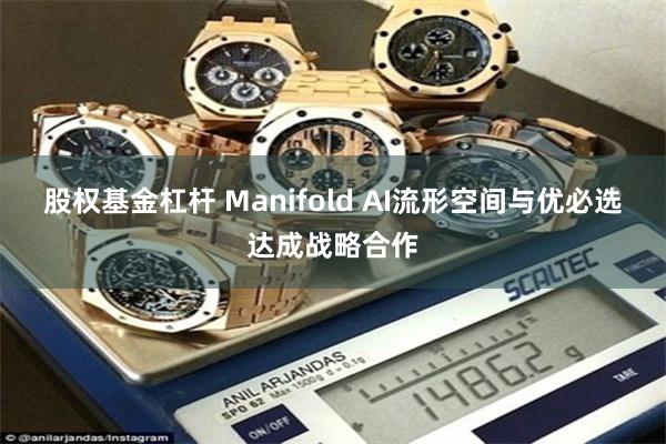 股权基金杠杆 Manifold AI流形空间与优必选达成战略合作
