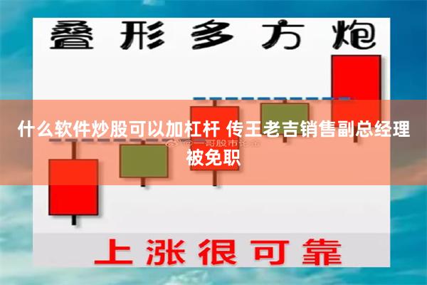 什么软件炒股可以加杠杆 传王老吉销售副总经理被免职