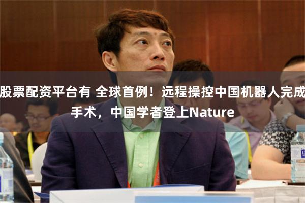 股票配资平台有 全球首例!远程操控中国机器人完成手术,中国学者登上Nature