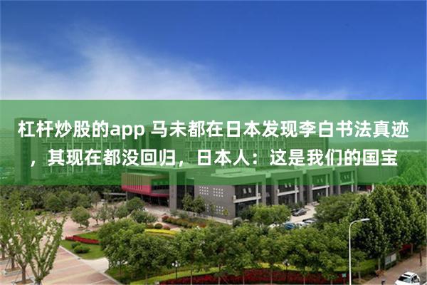 杠杆炒股的app 马未都在日本发现李白书法真迹，其现在都没回归，日本人：这是我们的国宝