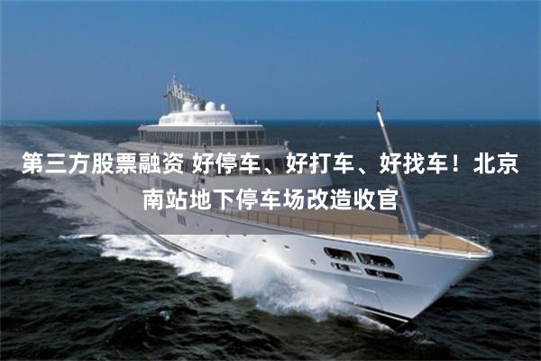 第三方股票融资 好停车、好打车、好找车！北京南站地下停车场改造收官