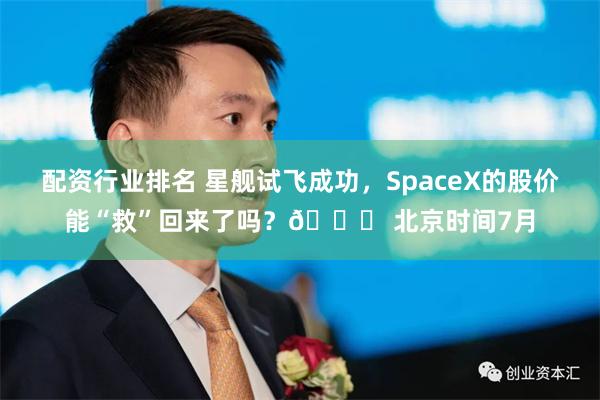 配资行业排名 星舰试飞成功，SpaceX的股价能“救”回来了吗？🚀 北京时间7月