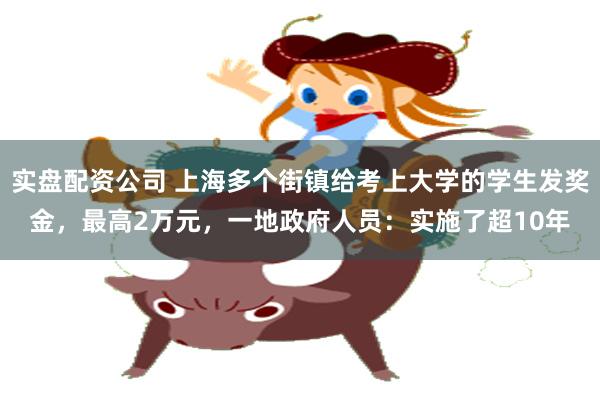 实盘配资公司 上海多个街镇给考上大学的学生发奖金，最高2万元，一地政府人员：实施了超10年