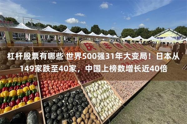 杠杆股票有哪些 世界500强31年大变局！日本从149家跌至40家，中国上榜数增长近40倍