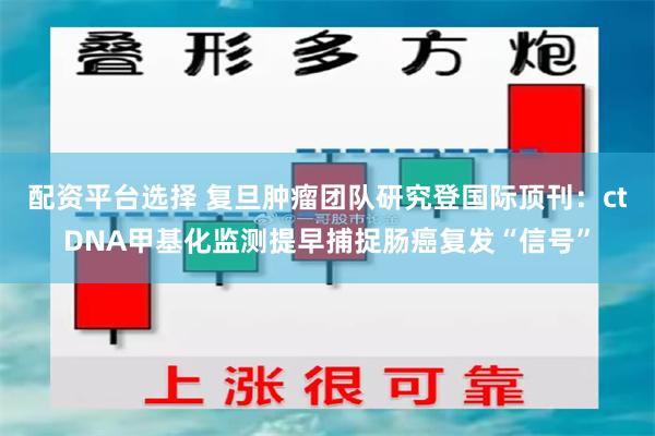 配资平台选择 复旦肿瘤团队研究登国际顶刊：ctDNA甲基化监测提早捕捉肠癌复发“信号”