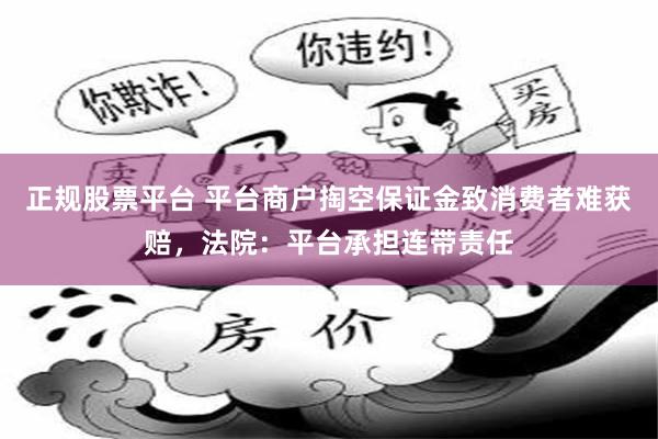 正规股票平台 平台商户掏空保证金致消费者难获赔,法院:平台承担连带责任