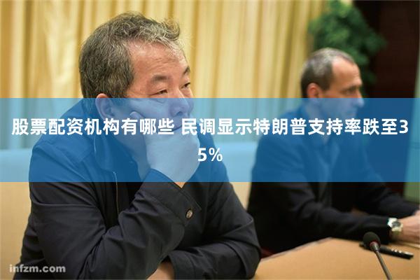 股票配资机构有哪些 民调显示特朗普支持率跌至35%