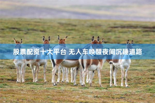 股票配资十大平台 无人车唤醒夜间沉睡道路