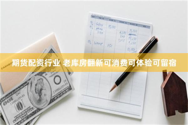 期货配资行业 老库房翻新可消费可体验可留宿