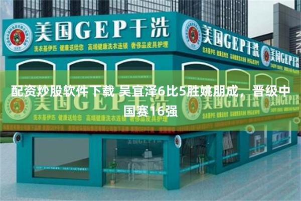 配资炒股软件下载 吴宜泽6比5胜姚朋成，晋级中国赛16强