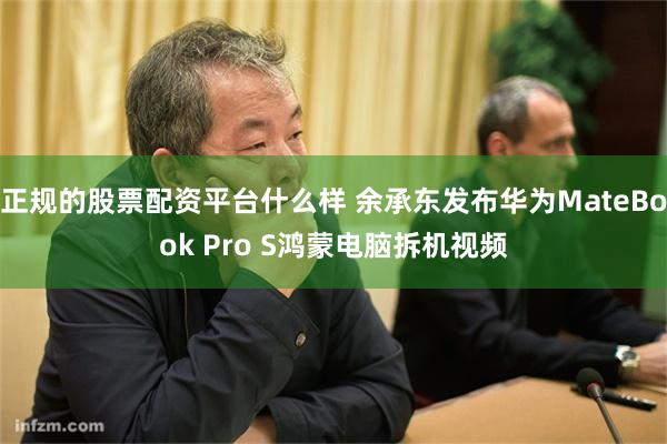 正规的股票配资平台什么样 余承东发布华为MateBook Pro S鸿蒙电脑拆机视频