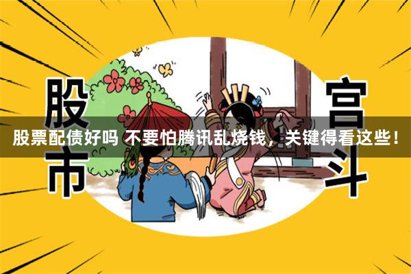 股票配债好吗 不要怕腾讯乱烧钱，关键得看这些！