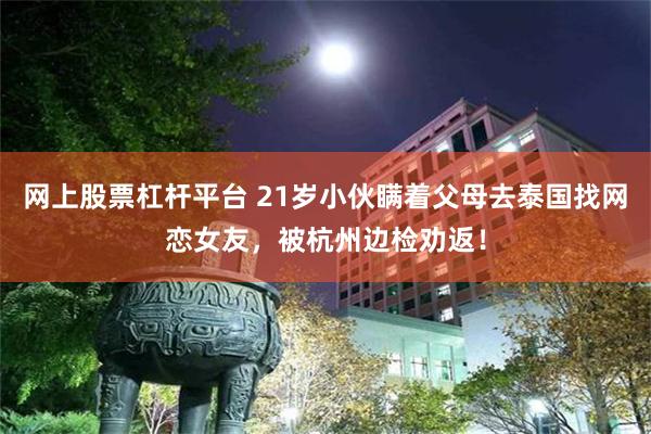 网上股票杠杆平台 21岁小伙瞒着父母去泰国找网恋女友,被杭州边检劝返!