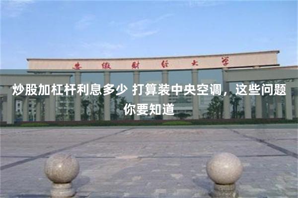 炒股加杠杆利息多少 打算装中央空调，这些问题你要知道