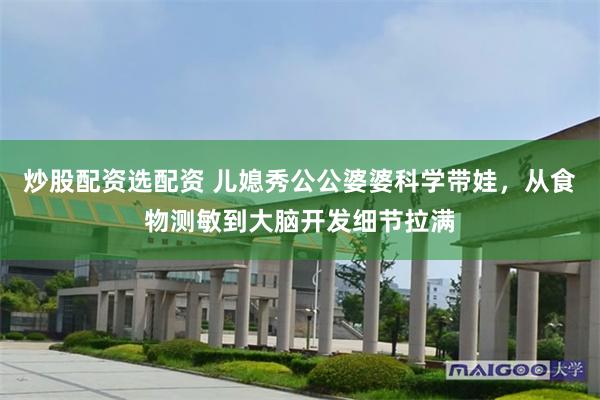 炒股配资选配资 儿媳秀公公婆婆科学带娃，从食物测敏到大脑开发细节拉满