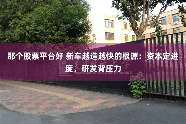 那个股票平台好 新车越造越快的根源：资本定进度，研发背压力