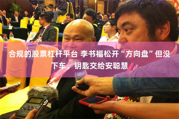 合规的股票杠杆平台 李书福松开“方向盘”但没下车，钥匙交给安聪慧