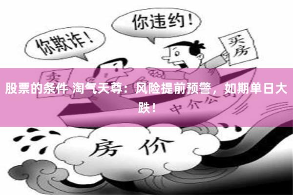 股票的条件 淘气天尊：风险提前预警，如期单日大跌！