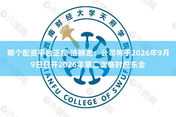 哪个配资平台正规 法狮龙：公司将于2026年9月9日召开2026年第二次临时股东会