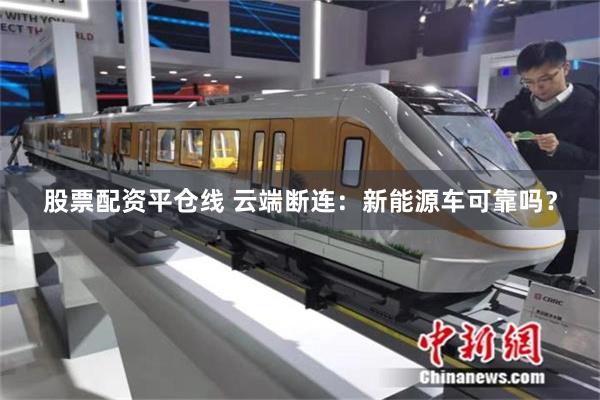 股票配资平仓线 云端断连：新能源车可靠吗？