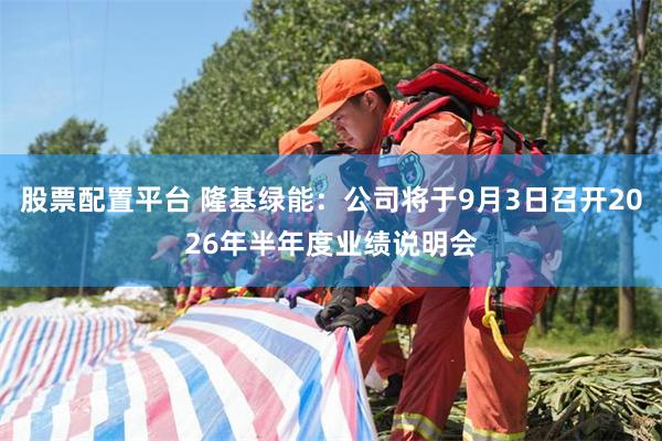 股票配置平台 隆基绿能：公司将于9月3日召开2026年半年度业绩说明会