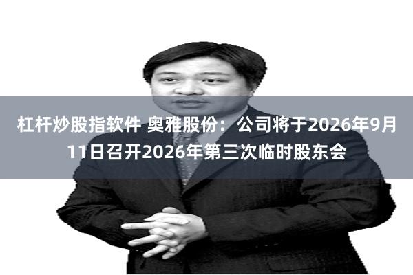 杠杆炒股指软件 奥雅股份：公司将于2026年9月11日召开2026年第三次临时股东会
