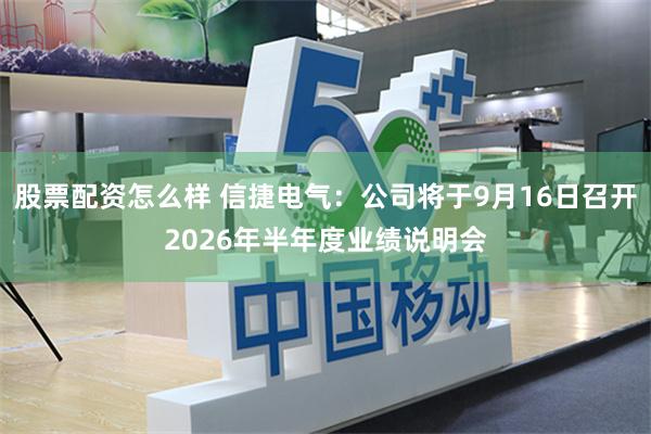 股票配资怎么样 信捷电气：公司将于9月16日召开2026年半年度业绩说明会