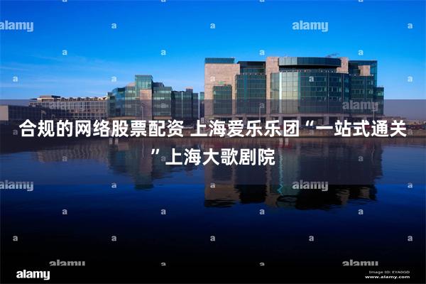 合规的网络股票配资 上海爱乐乐团“一站式通关”上海大歌剧院