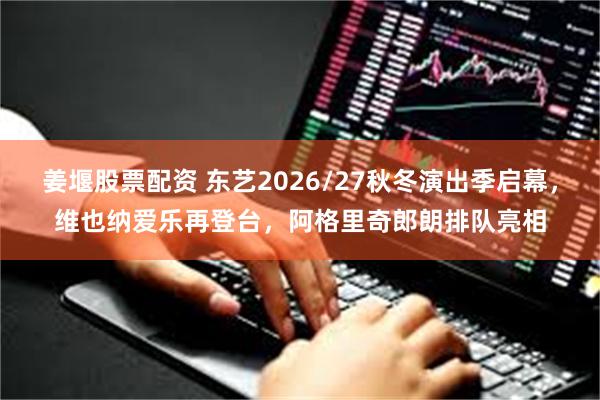 姜堰股票配资 东艺2026/27秋冬演出季启幕，维也纳爱乐再登台，阿格里奇郎朗排队亮相