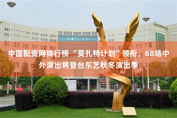中国配资网排行榜 “莫扎特计划”领衔,68场中外演出将登台东艺秋冬演出季