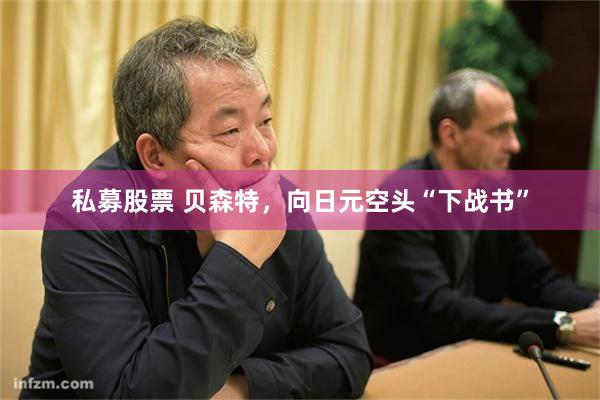 私募股票 贝森特，向日元空头“下战书”