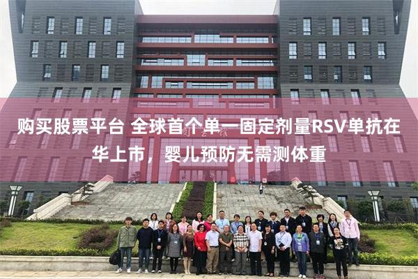 购买股票平台 全球首个单一固定剂量RSV单抗在华上市，婴儿预防无需测体重