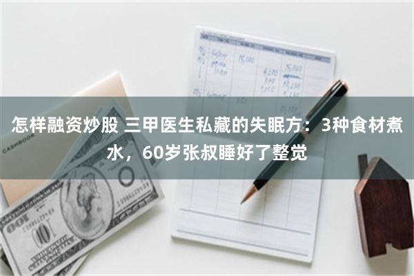 怎样融资炒股 三甲医生私藏的失眠方:3种食材煮水,60岁张叔睡好了整觉
